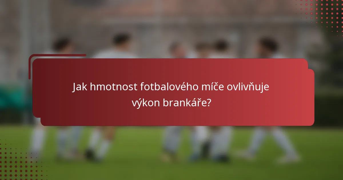 Jak hmotnost fotbalového míče ovlivňuje výkon brankáře?