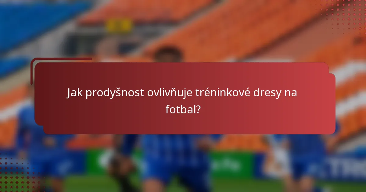 Jak prodyšnost ovlivňuje tréninkové dresy na fotbal?