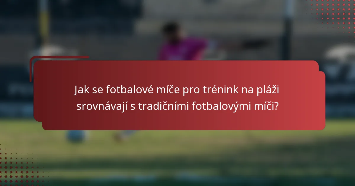 Jak se fotbalové míče pro trénink na pláži srovnávají s tradičními fotbalovými míči?