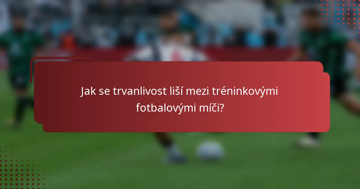 Jak se trvanlivost liší mezi tréninkovými fotbalovými míči?