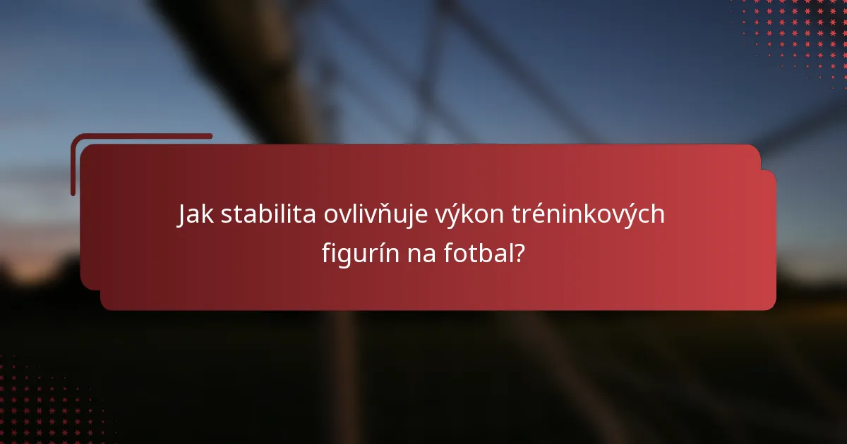 Jak stabilita ovlivňuje výkon tréninkových figurín na fotbal?