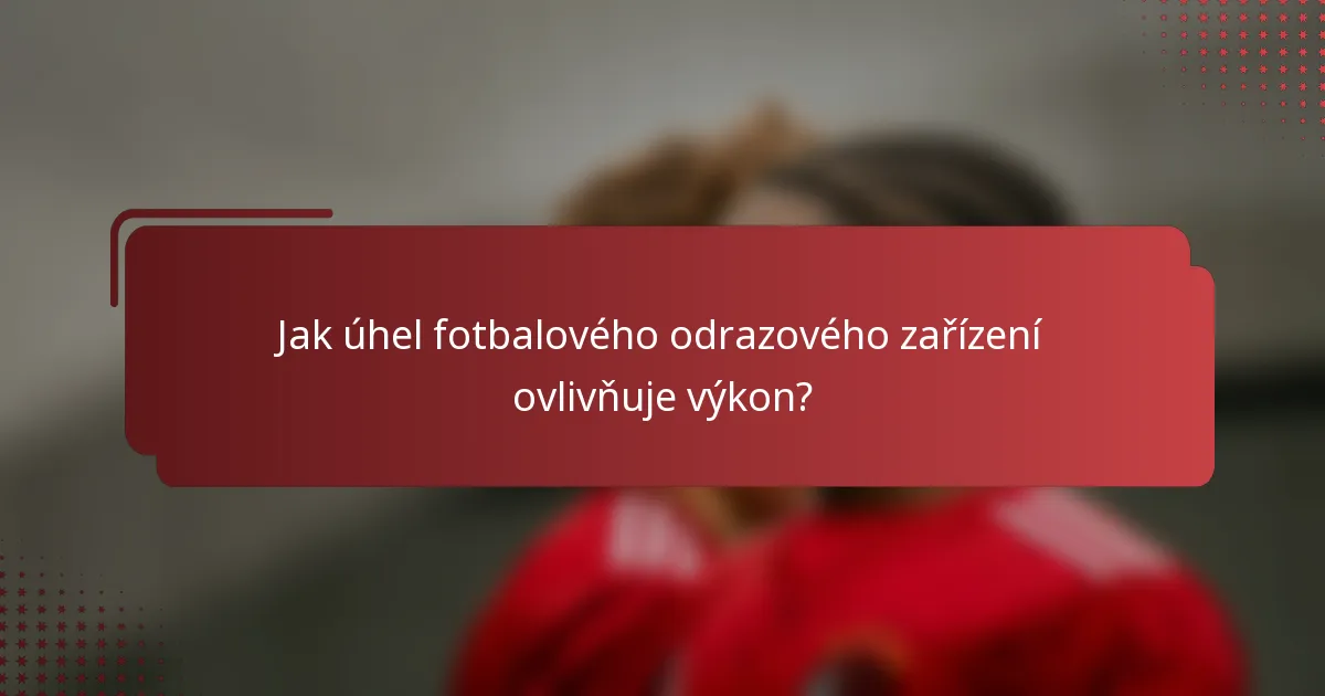 Jak úhel fotbalového odrazového zařízení ovlivňuje výkon?