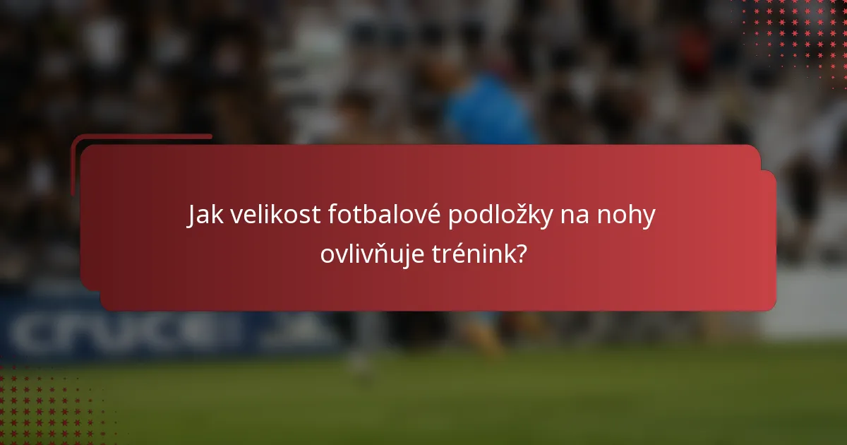 Jak velikost fotbalové podložky na nohy ovlivňuje trénink?