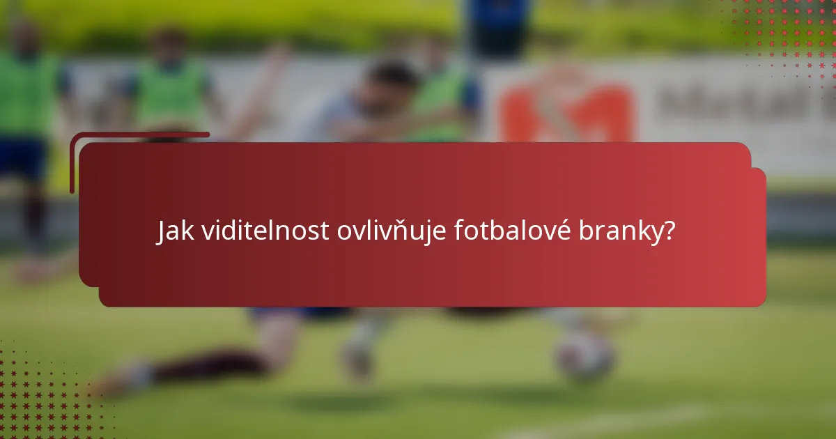 Jak viditelnost ovlivňuje fotbalové branky?