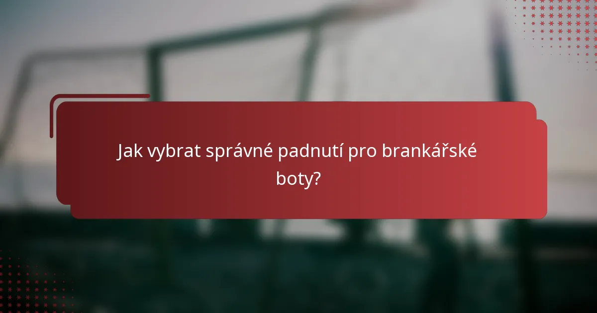 Jak vybrat správné padnutí pro brankářské boty?