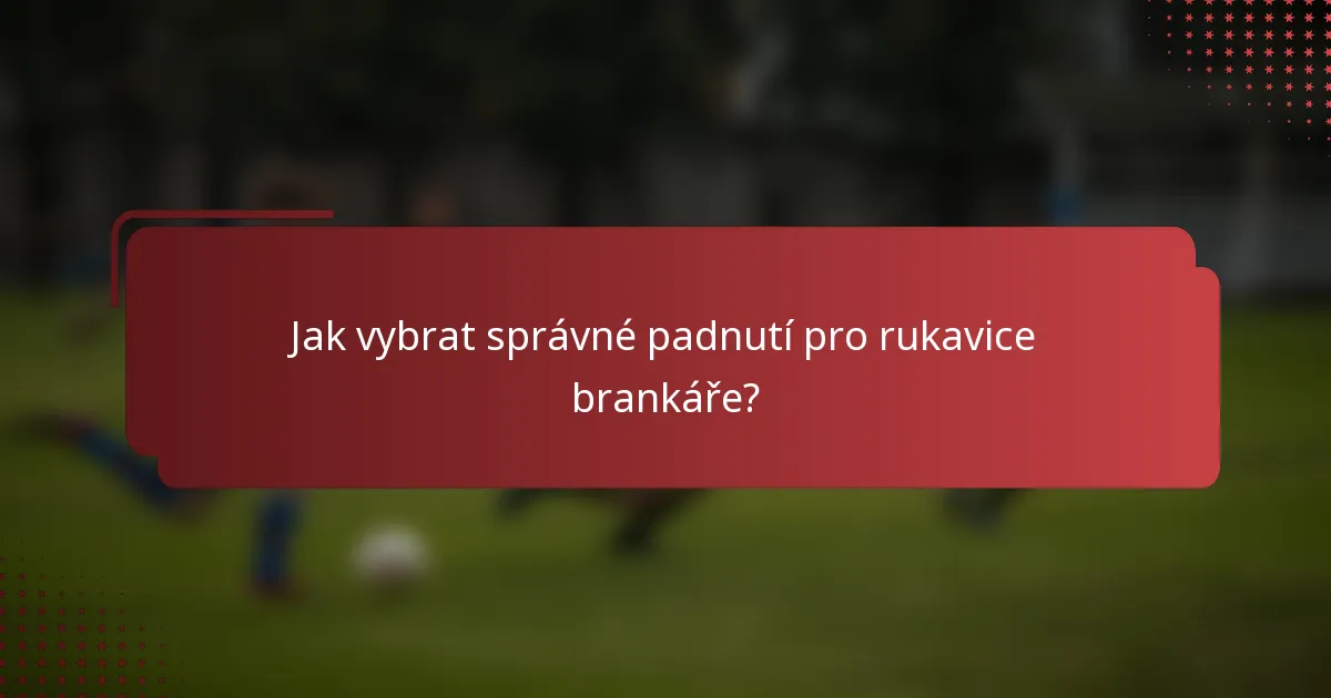 Jak vybrat správné padnutí pro rukavice brankáře?
