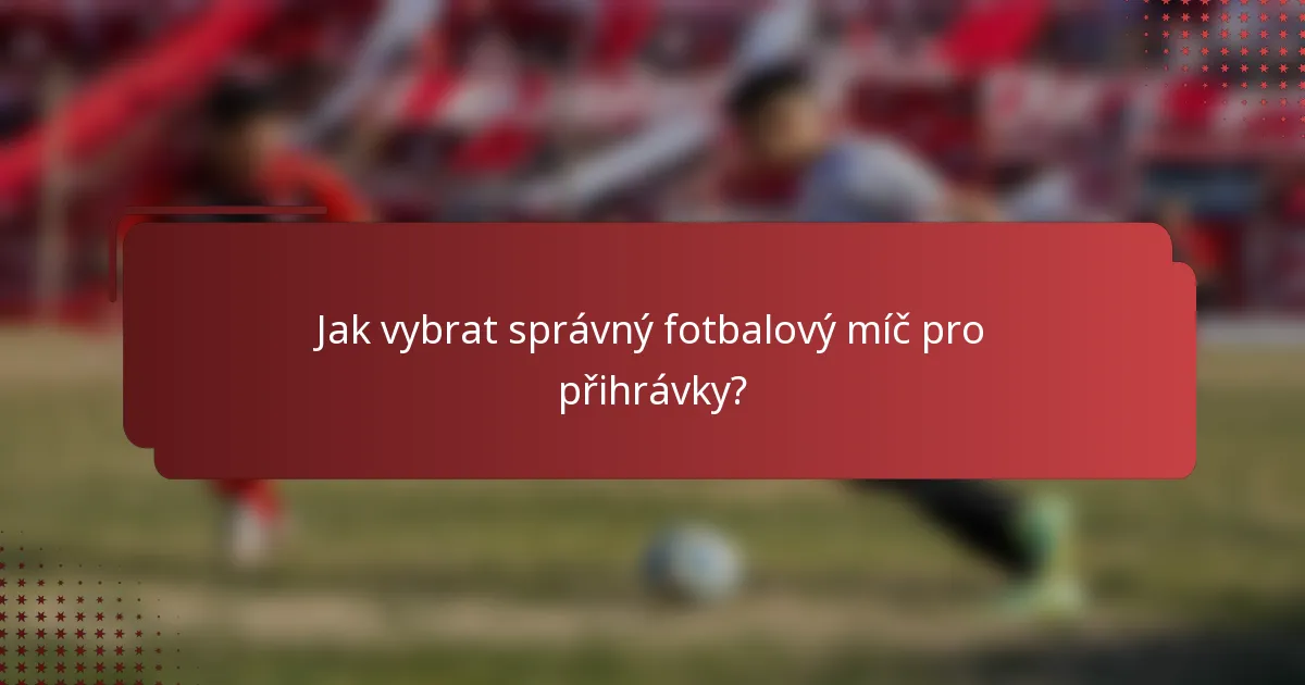 Jak vybrat správný fotbalový míč pro přihrávky?