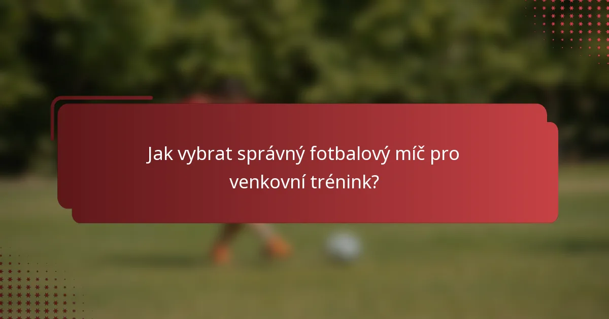 Jak vybrat správný fotbalový míč pro venkovní trénink?