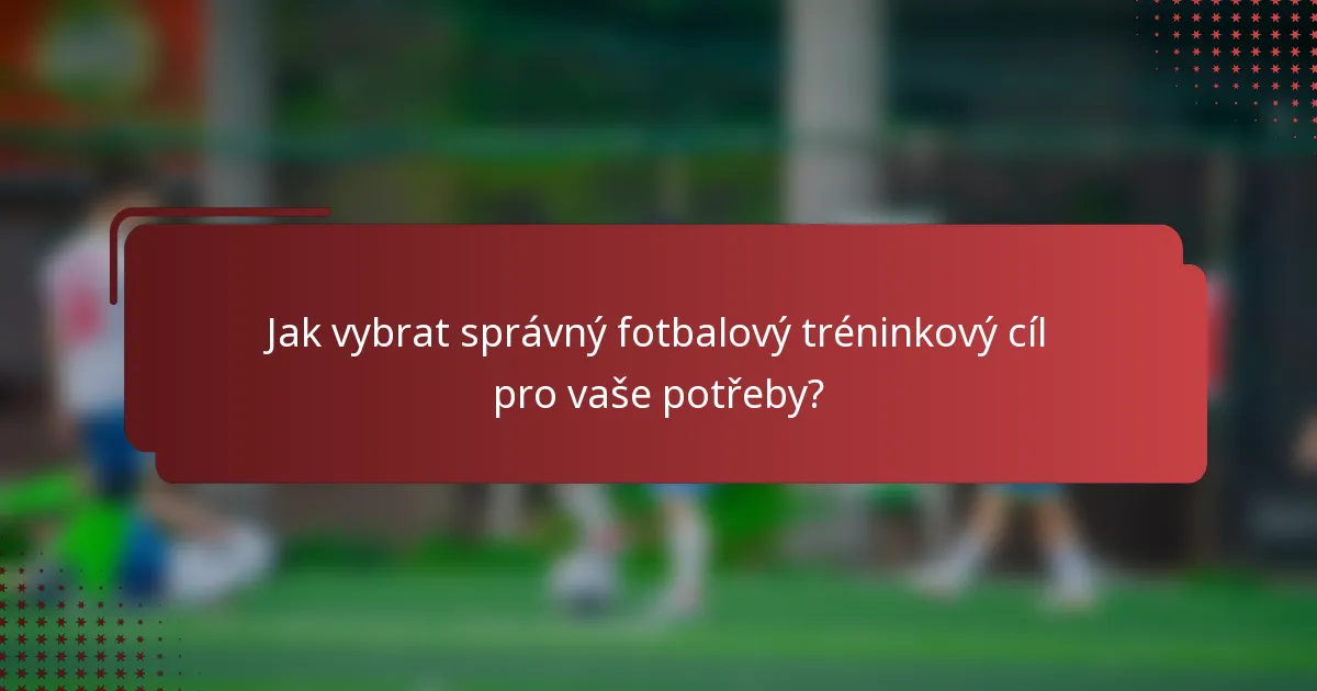Jak vybrat správný fotbalový tréninkový cíl pro vaše potřeby?