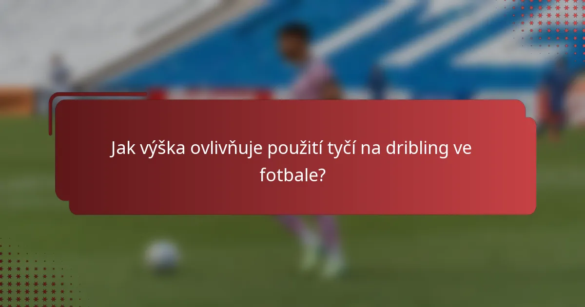 Jak výška ovlivňuje použití tyčí na dribling ve fotbale?