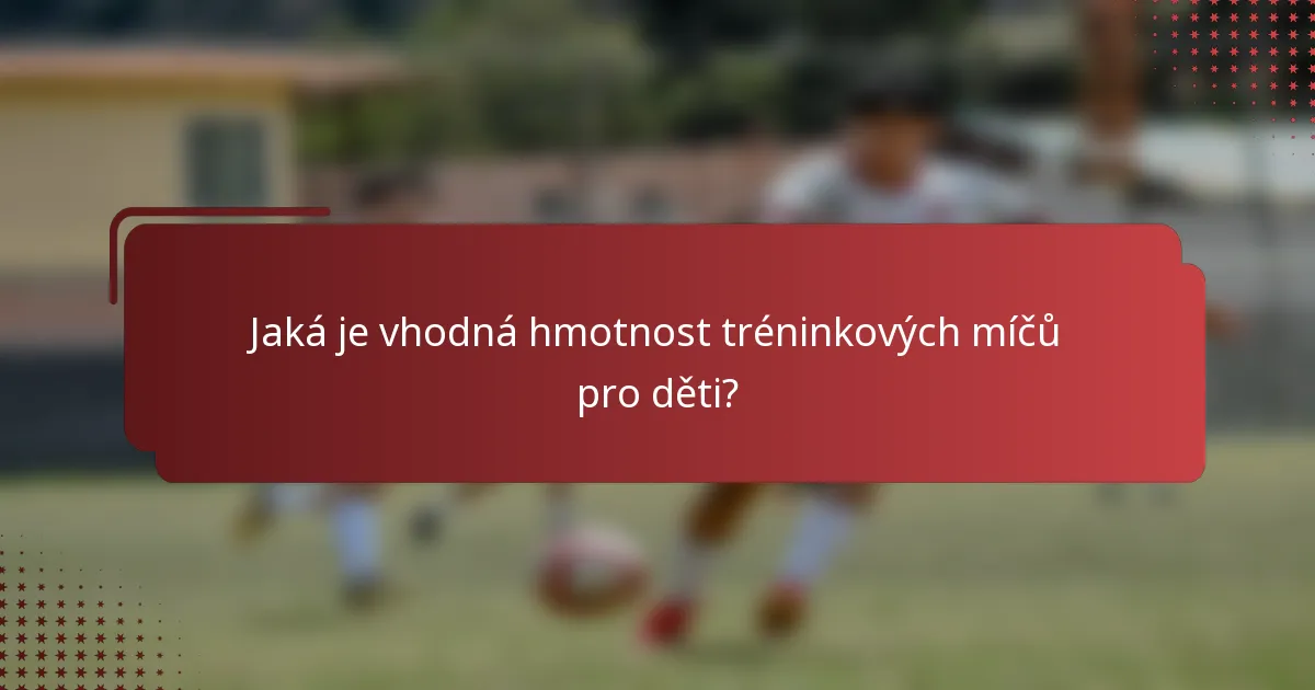 Jaká je vhodná hmotnost tréninkových míčů pro děti?