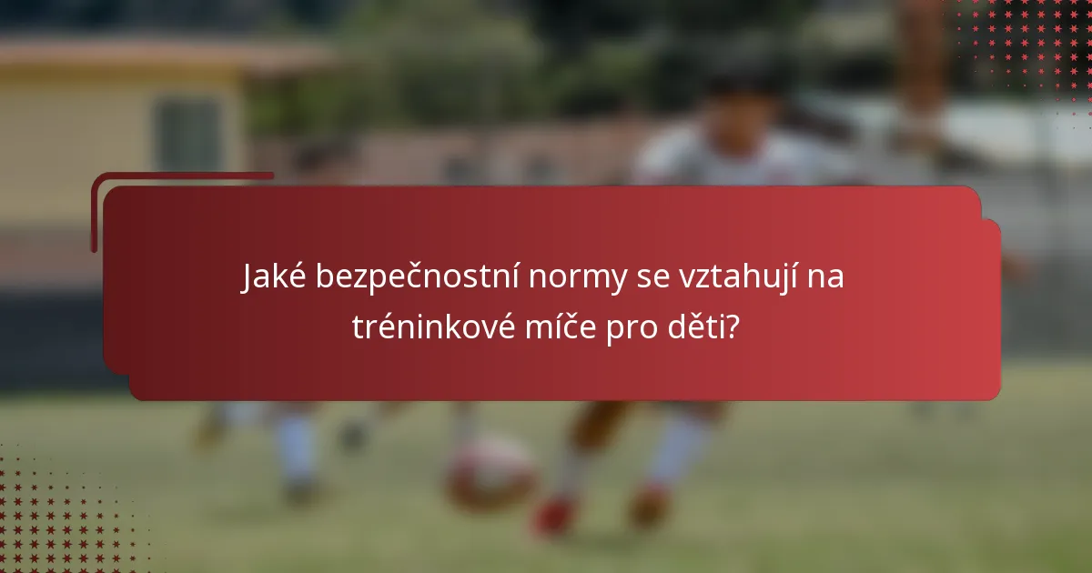 Jaké bezpečnostní normy se vztahují na tréninkové míče pro děti?