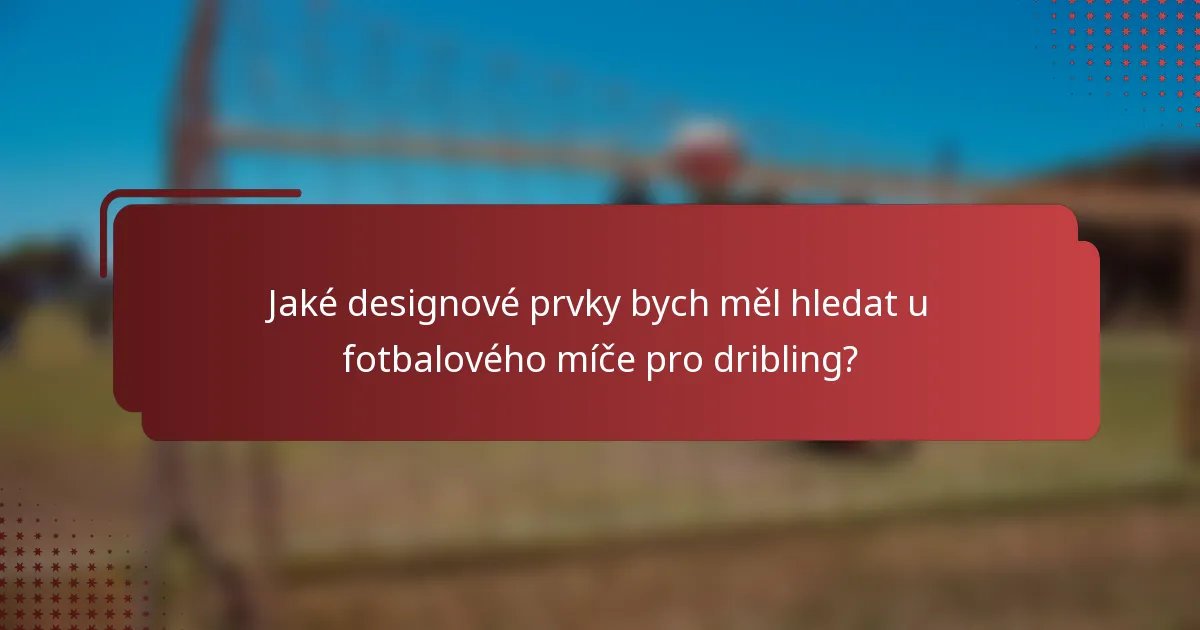Jaké designové prvky bych měl hledat u fotbalového míče pro dribling?