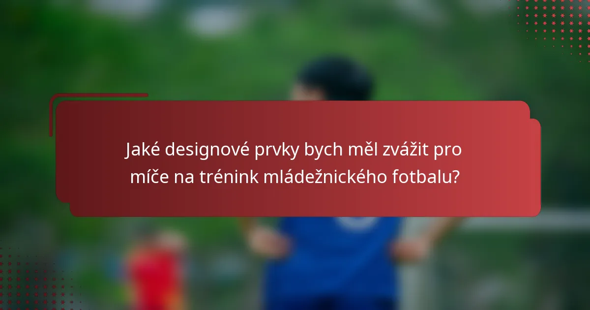 Jaké designové prvky bych měl zvážit pro míče na trénink mládežnického fotbalu?