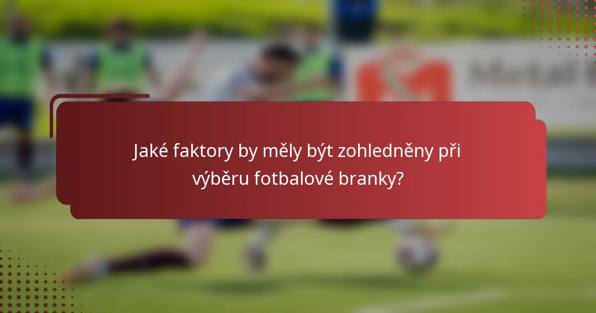 Jaké faktory by měly být zohledněny při výběru fotbalové branky?
