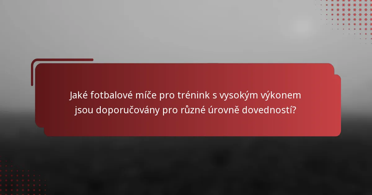 Jaké fotbalové míče pro trénink s vysokým výkonem jsou doporučovány pro různé úrovně dovedností?