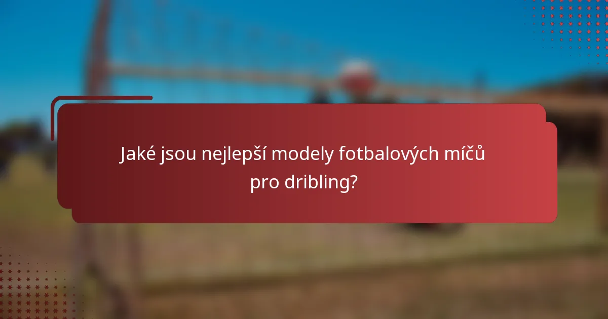 Jaké jsou nejlepší modely fotbalových míčů pro dribling?