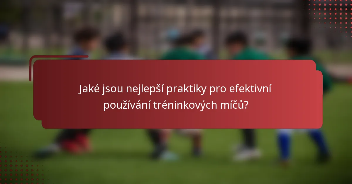 Jaké jsou nejlepší praktiky pro efektivní používání tréninkových míčů?