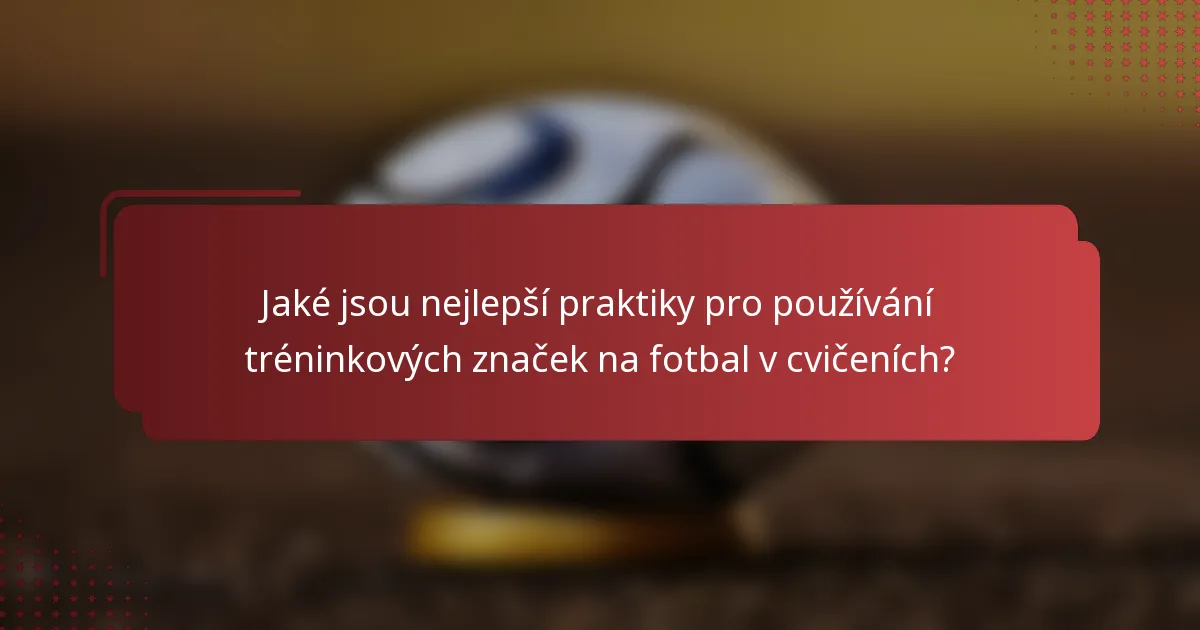 Jaké jsou nejlepší praktiky pro používání tréninkových značek na fotbal v cvičeních?