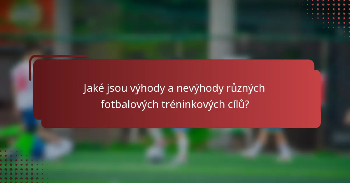 Jaké jsou výhody a nevýhody různých fotbalových tréninkových cílů?