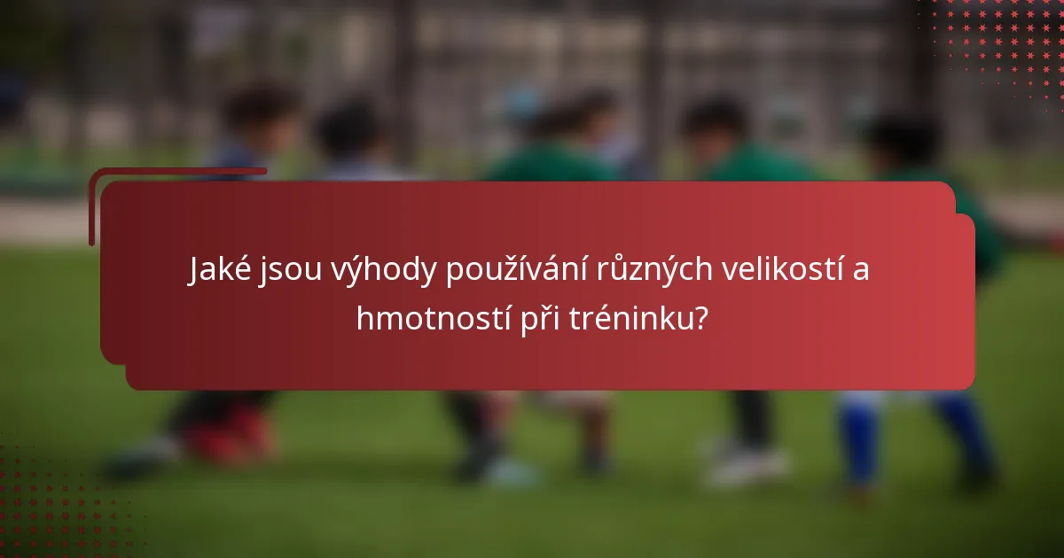 Jaké jsou výhody používání různých velikostí a hmotností při tréninku?