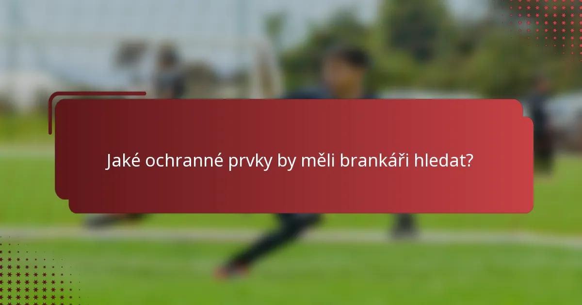 Jaké ochranné prvky by měli brankáři hledat?