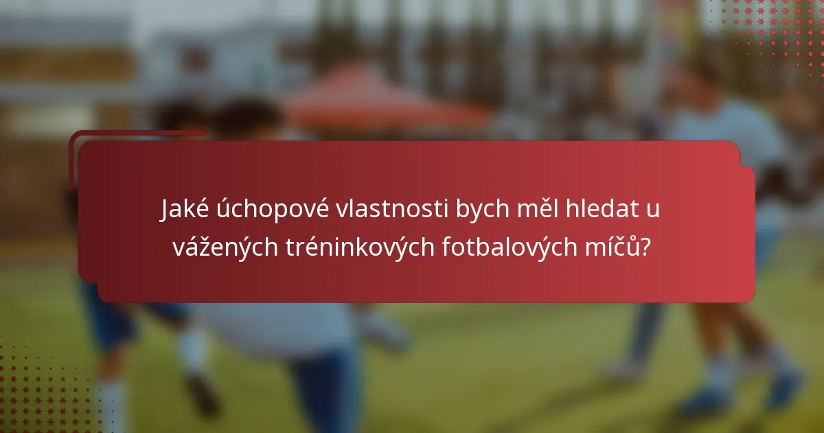 Jaké úchopové vlastnosti bych měl hledat u vážených tréninkových fotbalových míčů?
