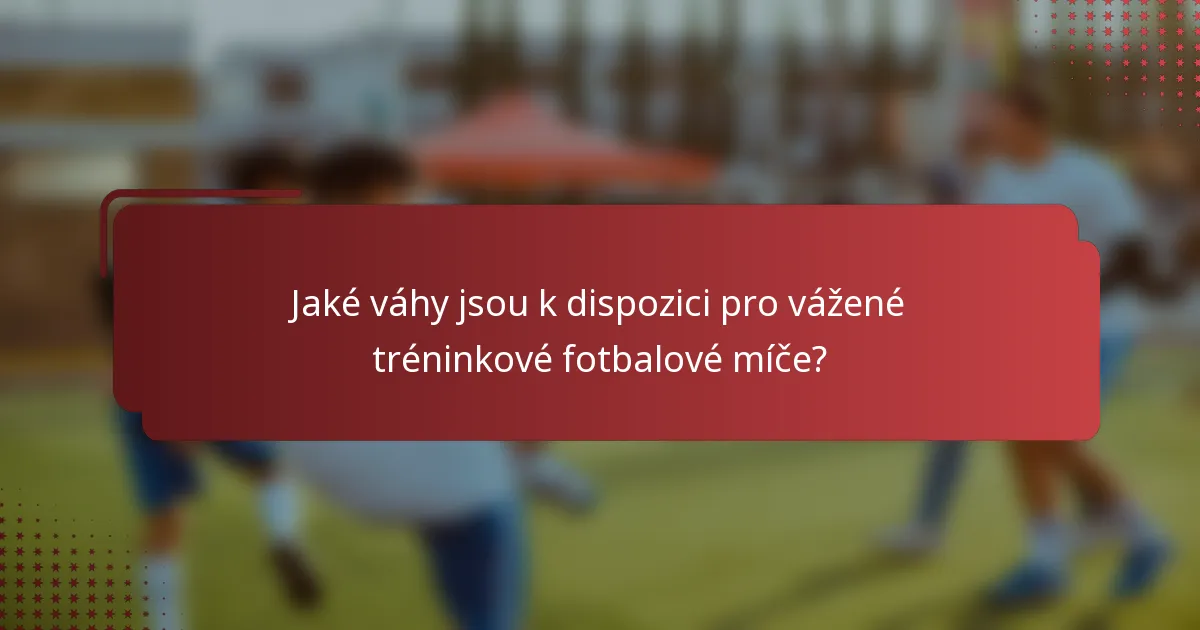 Jaké váhy jsou k dispozici pro vážené tréninkové fotbalové míče?