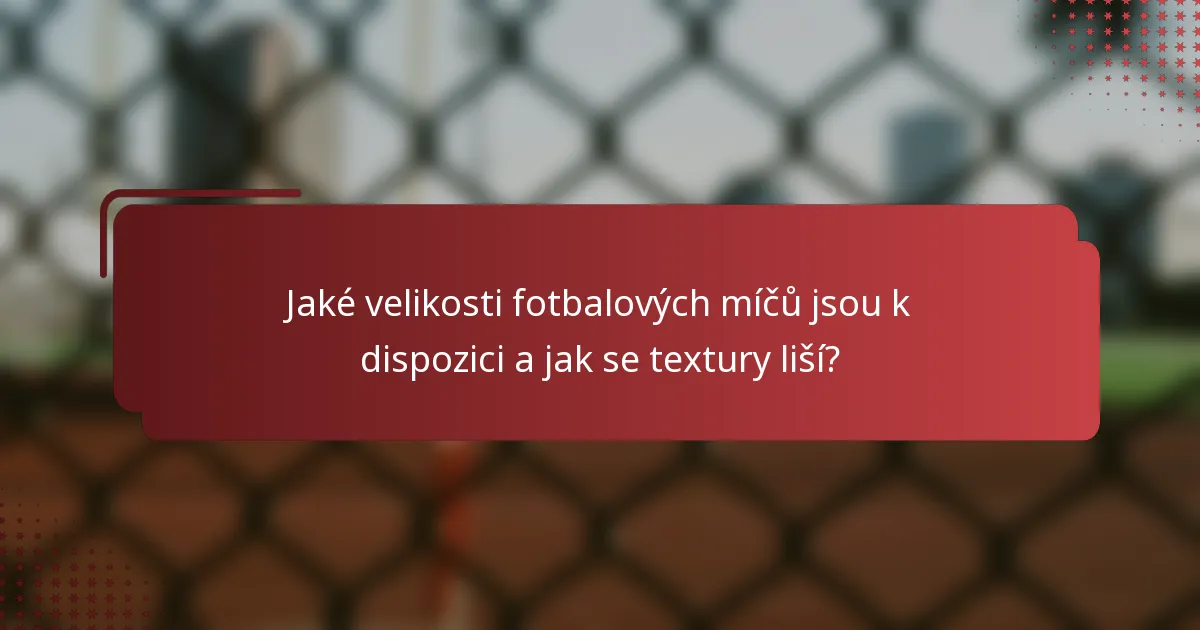 Jaké velikosti fotbalových míčů jsou k dispozici a jak se textury liší?