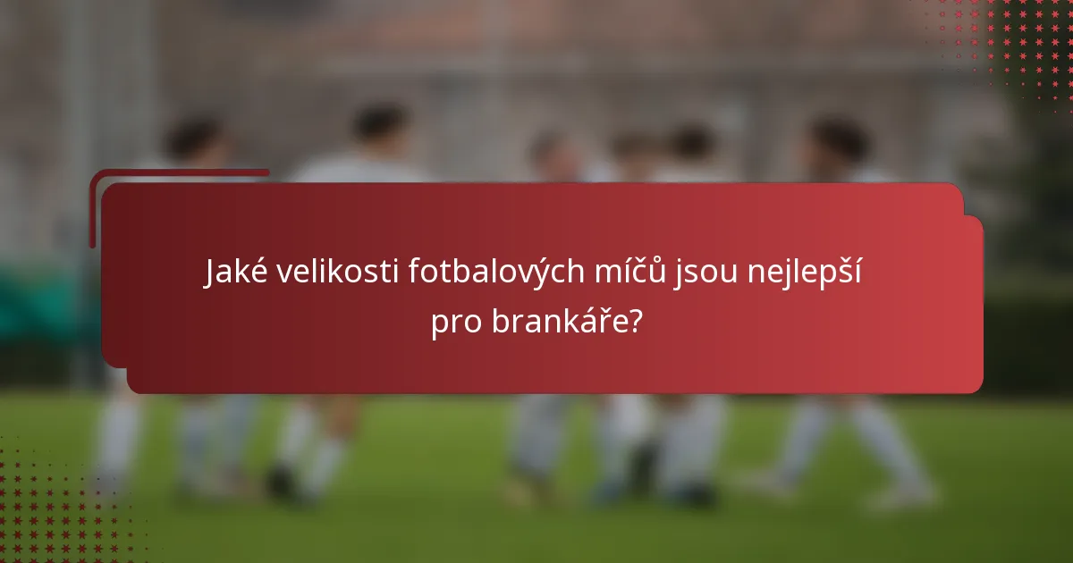 Jaké velikosti fotbalových míčů jsou nejlepší pro brankáře?