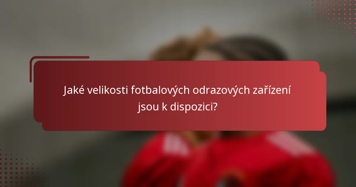 Jaké velikosti fotbalových odrazových zařízení jsou k dispozici?