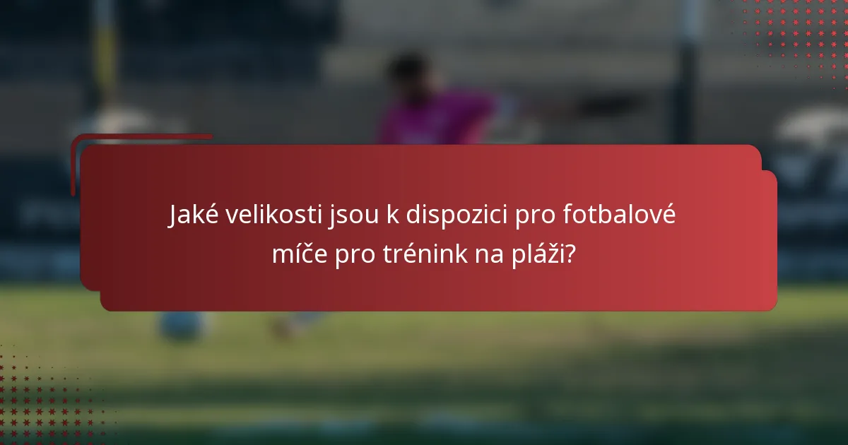 Jaké velikosti jsou k dispozici pro fotbalové míče pro trénink na pláži?