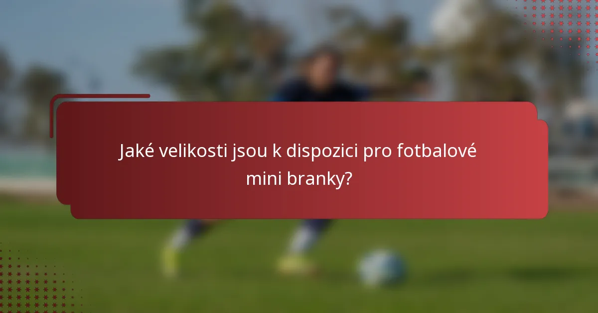Jaké velikosti jsou k dispozici pro fotbalové mini branky?