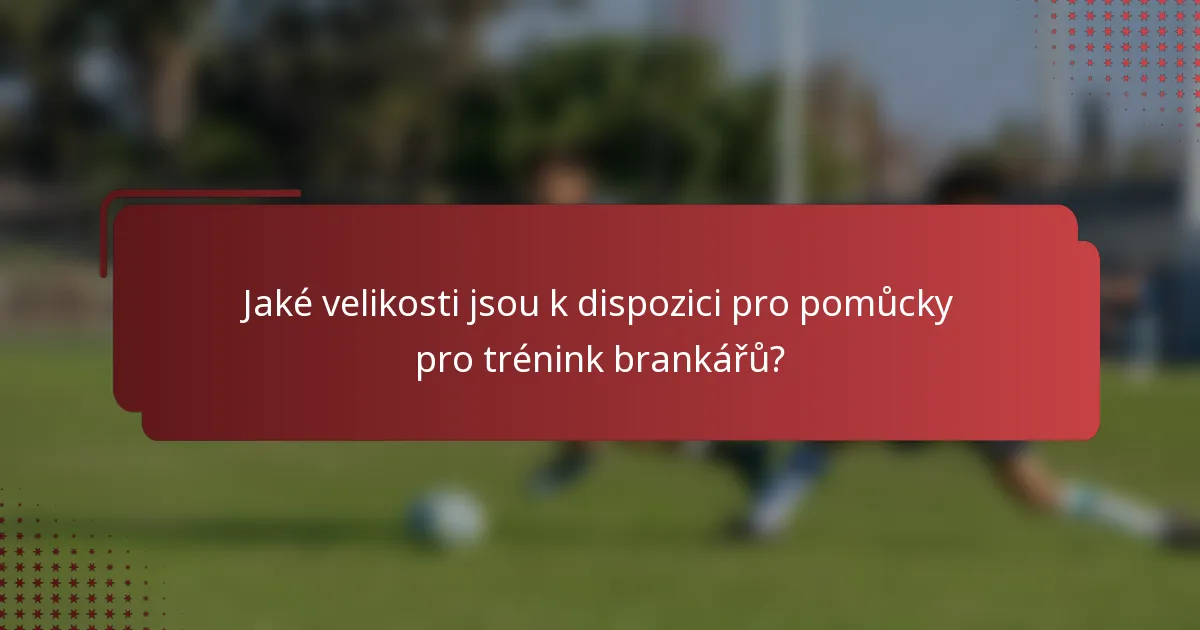 Jaké velikosti jsou k dispozici pro pomůcky pro trénink brankářů?