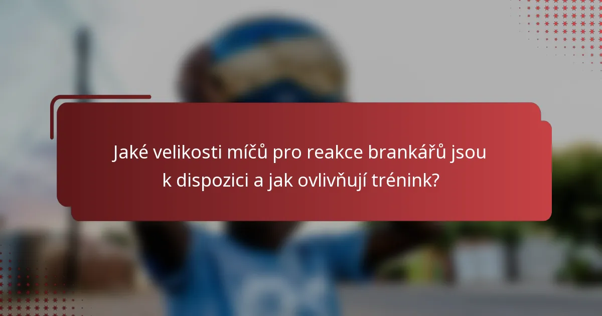 Jaké velikosti míčů pro reakce brankářů jsou k dispozici a jak ovlivňují trénink?