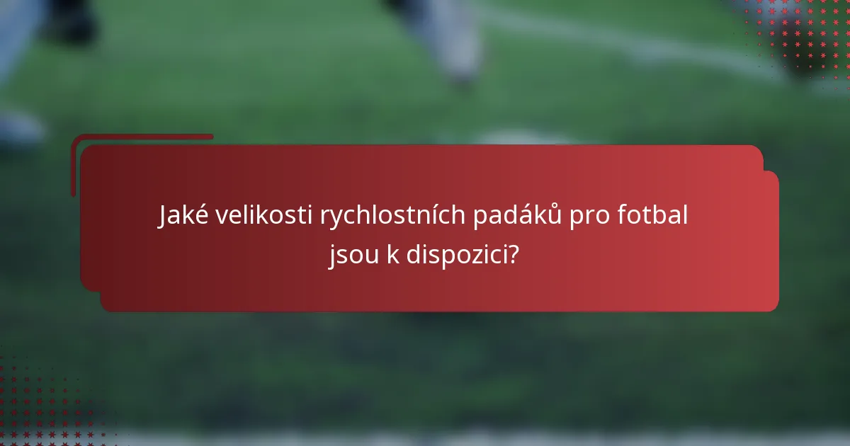 Jaké velikosti rychlostních padáků pro fotbal jsou k dispozici?