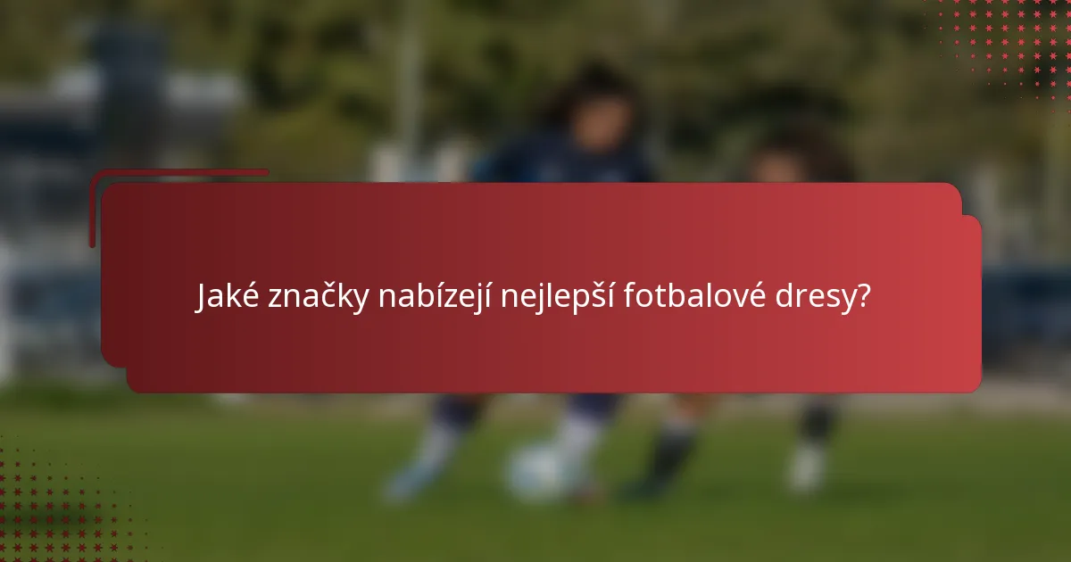 Jaké značky nabízejí nejlepší fotbalové dresy?