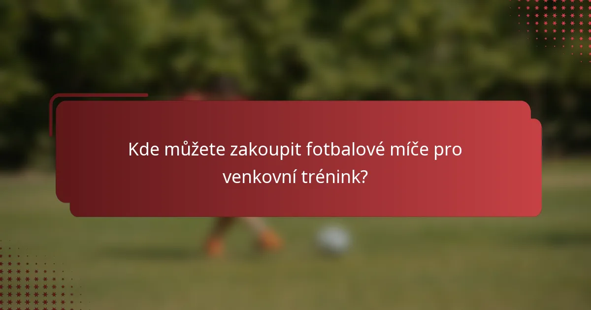 Kde můžete zakoupit fotbalové míče pro venkovní trénink?